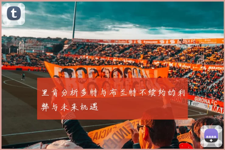 里肯分析多特与布兰特不续约的利弊与未来机遇