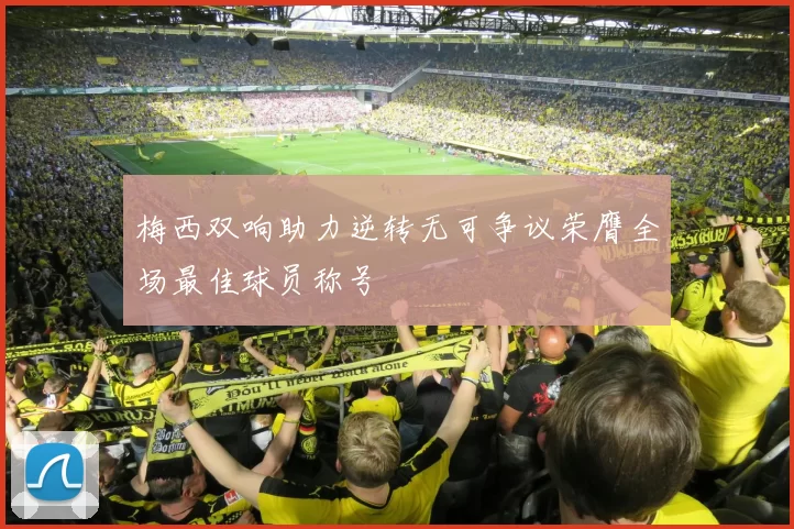 梅西双响助力逆转无可争议荣膺全场最佳球员称号