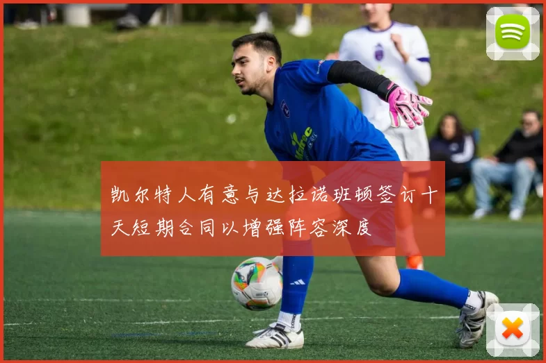凯尔特人有意与达拉诺班顿签订十天短期合同以增强阵容深度