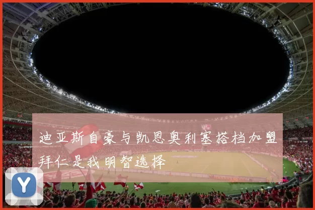迪亚斯自豪与凯恩奥利塞搭档加盟拜仁是我明智选择