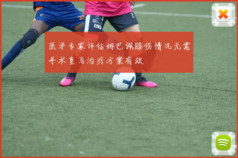 医学专家评估姆巴佩膝伤情况无需手术皇马治疗方案有效