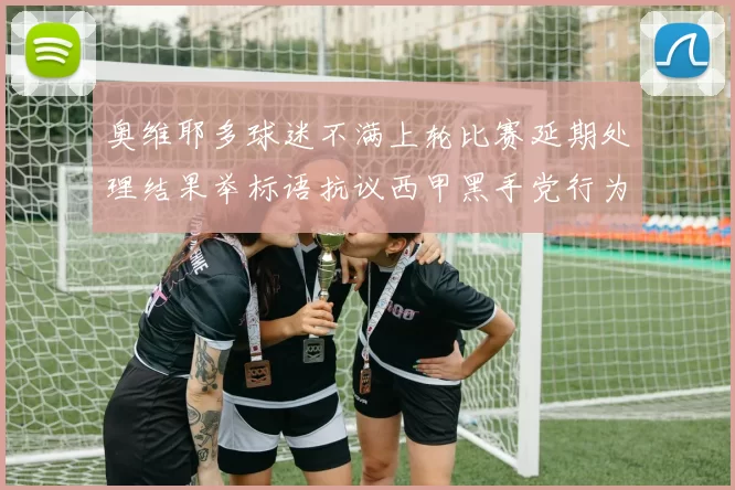 奥维耶多球迷不满上轮比赛延期处理结果举标语抗议西甲黑手党行为