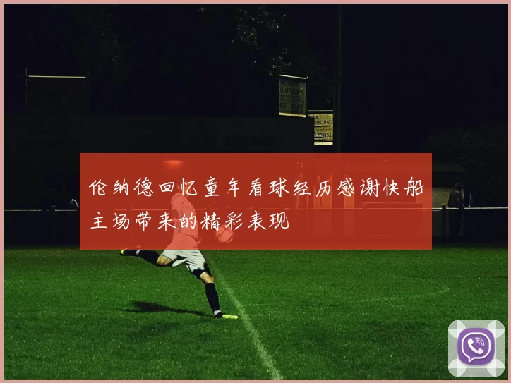 伦纳德回忆童年看球经历感谢快船主场带来的精彩表现