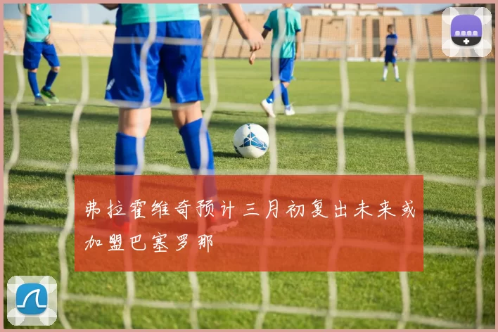 弗拉霍维奇预计三月初复出未来或加盟巴塞罗那