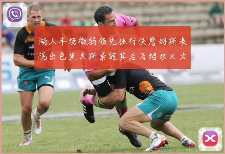 湖人半场微弱领先独行侠詹姆斯表现出色里夫斯紧随其后马绍尔火力全开