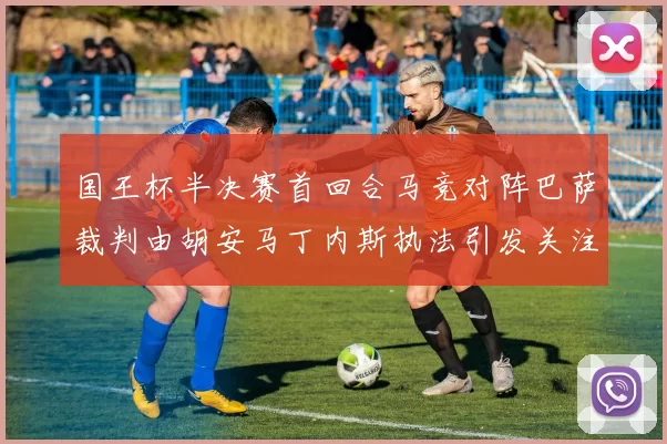 国王杯半决赛首回合马竞对阵巴萨裁判由胡安马丁内斯执法引发关注