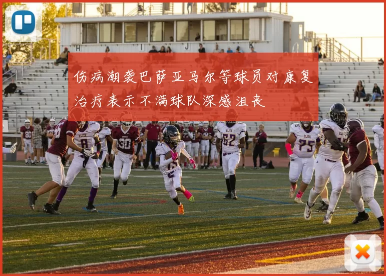 伤病潮袭巴萨亚马尔等球员对康复治疗表示不满球队深感沮丧