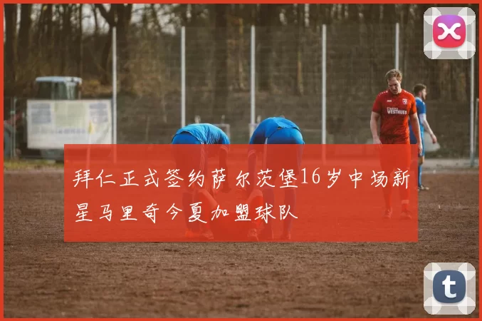 拜仁正式签约萨尔茨堡16岁中场新星马里奇今夏加盟球队