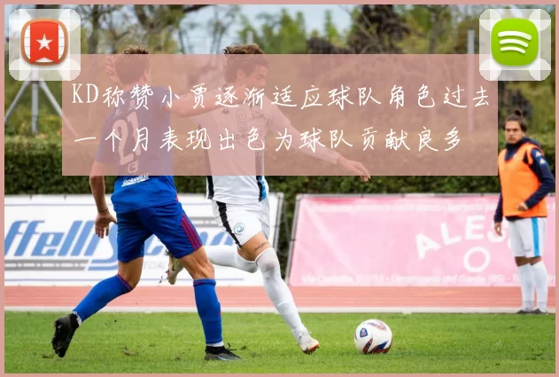 KD称赞小贾逐渐适应球队角色过去一个月表现出色为球队贡献良多