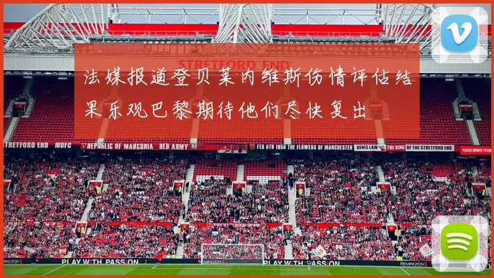 法媒报道登贝莱内维斯伤情评估结果乐观巴黎期待他们尽快复出